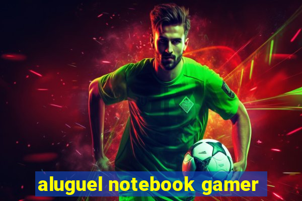 aluguel notebook gamer